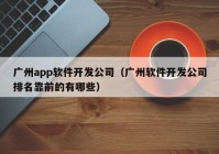 广州app软件开发公司（广州软件开发公司排名靠前的有哪些）